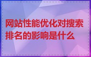网站性能优化对搜索排名的影响是什么