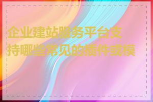 企业建站服务平台支持哪些常见的插件或模块