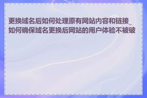 更换域名后如何处理原有网站内容和链接_如何确保域名更换后网站的用户体验不被破坏