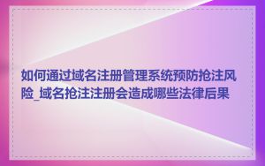 如何通过域名注册管理系统预防抢注风险_域名抢注注册会造成哪些法律后果