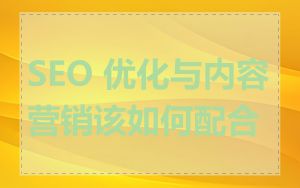SEO 优化与内容营销该如何配合