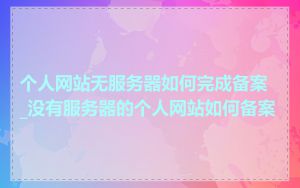 个人网站无服务器如何完成备案_没有服务器的个人网站如何备案