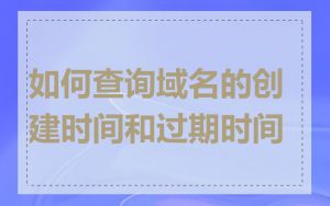 如何查询域名的创建时间和过期时间