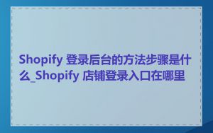 Shopify 登录后台的方法步骤是什么_Shopify 店铺登录入口在哪里