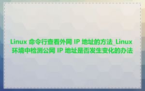 Linux 命令行查看外网 IP 地址的方法_Linux 环境中检测公网 IP 地址是否发生变化的办法