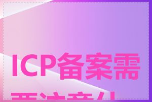 ICP备案需要注意什么