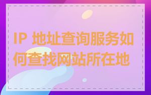 IP 地址查询服务如何查找网站所在地