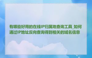有哪些好用的在线IP归属地查询工具_如何通过IP地址反向查询得到相关的域名信息