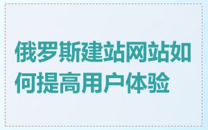 俄罗斯建站网站如何提高用户体验