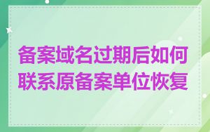 备案域名过期后如何联系原备案单位恢复