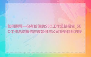 如何撰写一份有价值的SEO工作总结报告_SEO工作总结报告应该如何与公司业务目标对接
