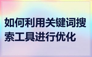 如何利用关键词搜索工具进行优化