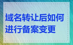 域名转让后如何进行备案变更