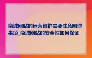 商城网站的运营维护需要注意哪些事项_商城网站的安全性如何保证