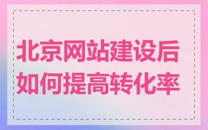 北京网站建设后如何提高转化率