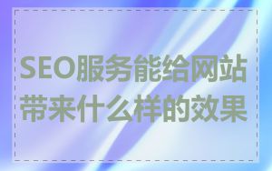 SEO服务能给网站带来什么样的效果