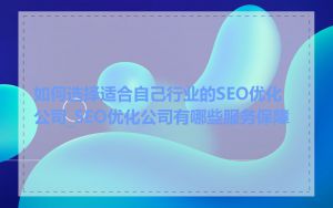 如何选择适合自己行业的SEO优化公司_SEO优化公司有哪些服务保障