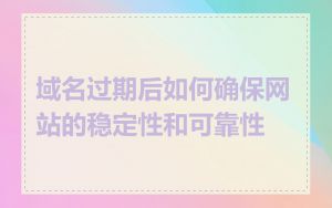 域名过期后如何确保网站的稳定性和可靠性