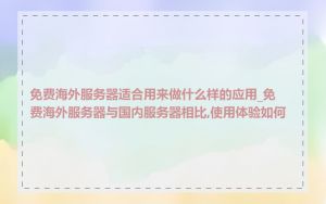 免费海外服务器适合用来做什么样的应用_免费海外服务器与国内服务器相比,使用体验如何