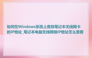 如何在Windows系统上查找笔记本无线网卡的IP地址_笔记本电脑无线网络IP地址怎么查看