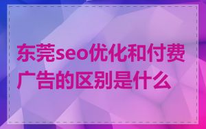东莞seo优化和付费广告的区别是什么