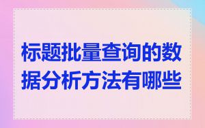 标题批量查询的数据分析方法有哪些