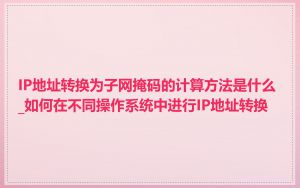 IP地址转换为子网掩码的计算方法是什么_如何在不同操作系统中进行IP地址转换