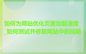 如何为网站优化页面加载速度_如何测试并修复网站中的问题