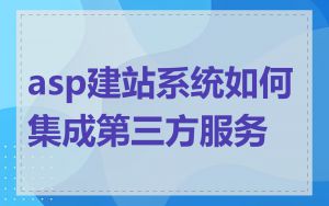 asp建站系统如何集成第三方服务