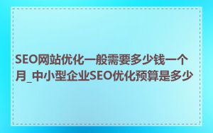 SEO网站优化一般需要多少钱一个月_中小型企业SEO优化预算是多少