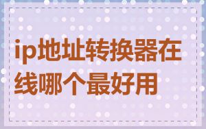 ip地址转换器在线哪个最好用