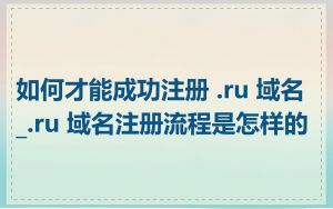 如何才能成功注册 .ru 域名_.ru 域名注册流程是怎样的