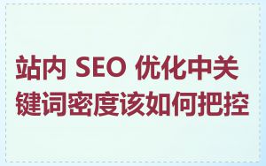 站内 SEO 优化中关键词密度该如何把控