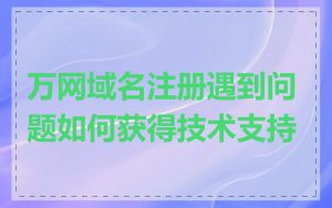 万网域名注册遇到问题如何获得技术支持