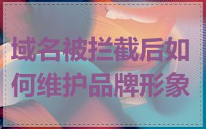域名被拦截后如何维护品牌形象
