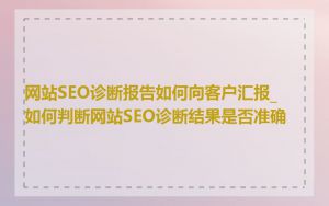 网站SEO诊断报告如何向客户汇报_如何判断网站SEO诊断结果是否准确