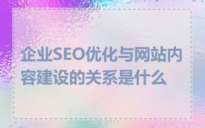 企业SEO优化与网站内容建设的关系是什么
