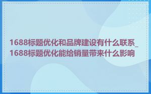 1688标题优化和品牌建设有什么联系_1688标题优化能给销量带来什么影响