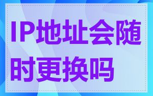 IP地址会随时更换吗
