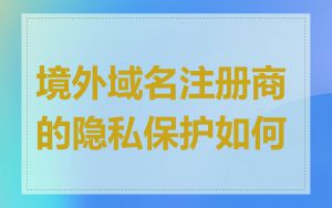 境外域名注册商的隐私保护如何