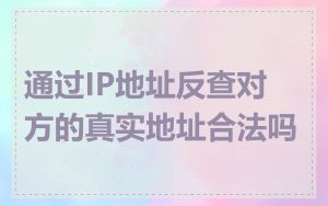 通过IP地址反查对方的真实地址合法吗
