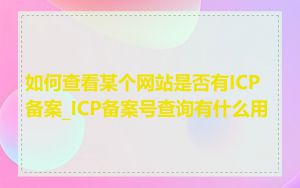 如何查看某个网站是否有ICP备案_ICP备案号查询有什么用