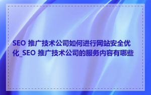 SEO 推广技术公司如何进行网站安全优化_SEO 推广技术公司的服务内容有哪些