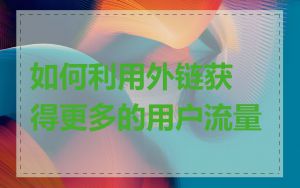 如何利用外链获得更多的用户流量