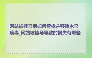 网站被挂马后如何查找并移除木马病毒_网站被挂马导致的损失有哪些