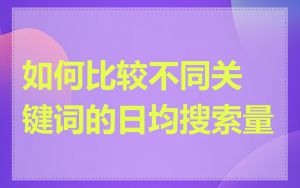 如何比较不同关键词的日均搜索量