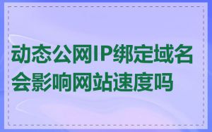 动态公网IP绑定域名会影响网站速度吗