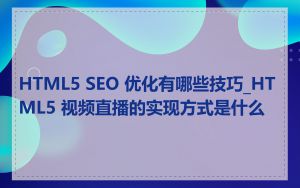 HTML5 SEO 优化有哪些技巧_HTML5 视频直播的实现方式是什么