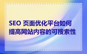 SEO 页面优化平台如何提高网站内容的可搜索性
