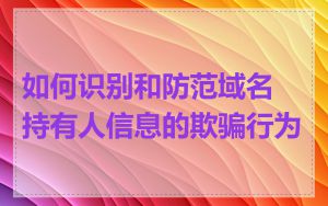 如何识别和防范域名持有人信息的欺骗行为